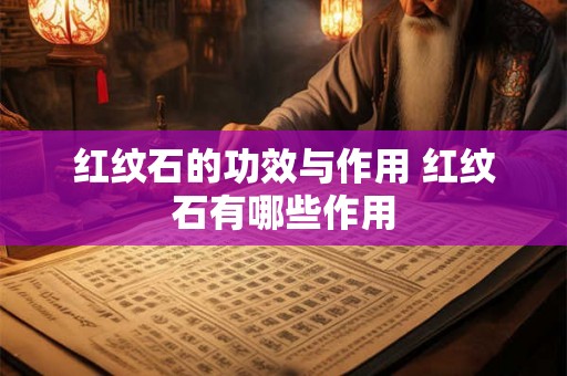 红纹石的功效与作用 红纹石有哪些作用