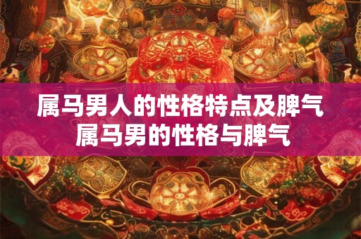 属马男人的性格特点及脾气 属马男的性格与脾气 属马男人的性格特点及脾气 属马男的性格与脾气