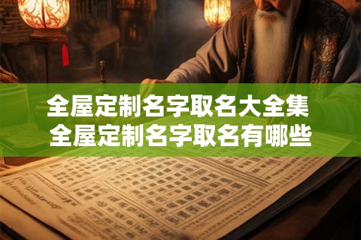 全屋定制名字取名大全集 全屋定制名字取名有哪些