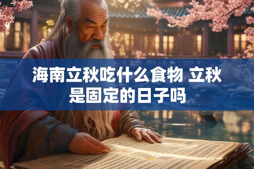 海南立秋吃什么食物 立秋是固定的日子吗