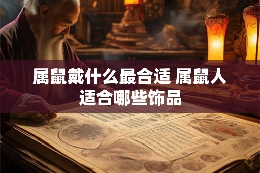 属鼠戴什么最合适 属鼠人适合哪些饰品 属鼠戴什么最合适 属鼠人适合哪些饰品