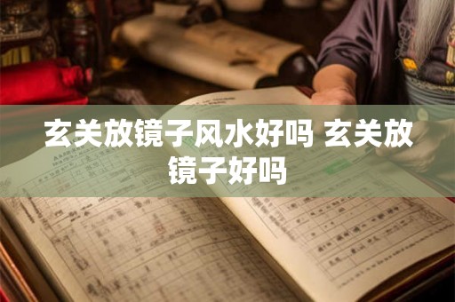 玄关放镜子风水好吗 玄关放镜子好吗 玄关放镜子风水好吗 玄关放镜子好吗