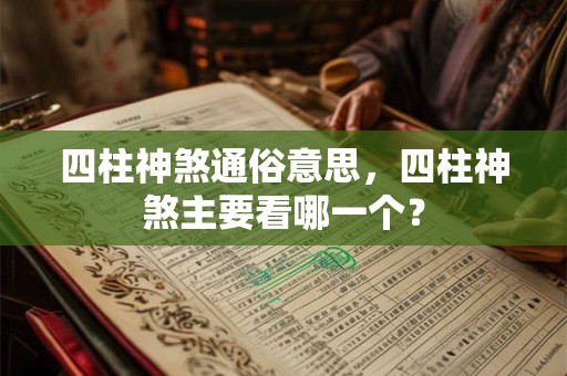 四柱神煞通俗意思,四柱神煞主要看哪一个? 四柱神煞通俗意思,四柱神煞主要看哪一个?