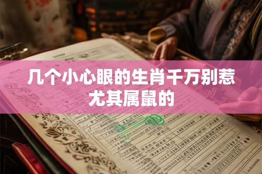 几个小心眼的生肖千万别惹尤其属鼠的