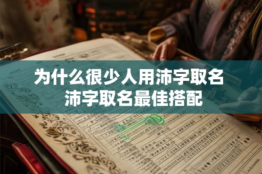 为什么很少人用沛字取名  沛字取名最佳搭配