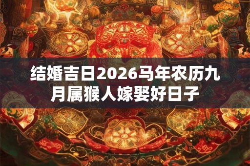 结婚吉日2026马年农历九月属猴人嫁娶好日子 结婚吉日2026马年农历九月属猴人嫁娶好日子