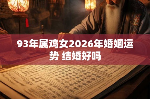 93年属鸡女2026年婚姻运势 结婚好吗 93年属鸡女2026年婚姻运势 结婚好吗