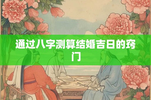 通过八字测算结婚吉日的窍门