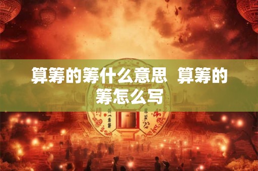 算筹的筹什么意思  算筹的筹怎么写