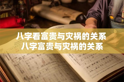 八字看富贵与灾祸的关系 八字富贵与灾祸的关系