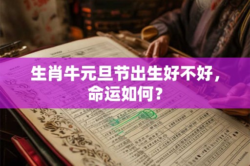 生肖牛元旦节出生好不好，命运如何？