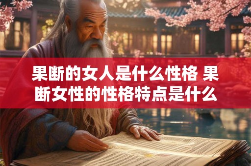 果断的女人是什么性格 果断女性的性格特点是什么