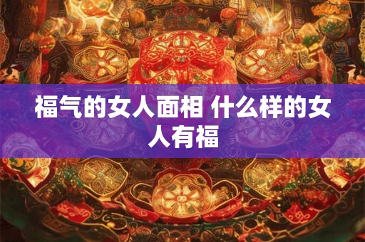 福气的女人面相 什么样的女人有福