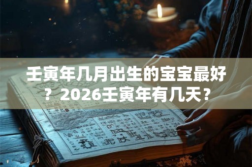 壬寅年几月出生的宝宝最好？2026壬寅年有几天？