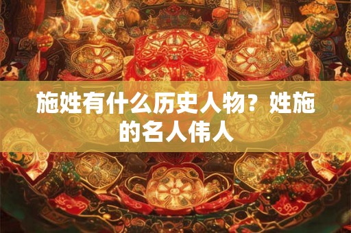 施姓有什么历史人物？姓施的名人伟人