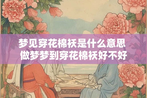 梦见穿花棉袄是什么意思 做梦梦到穿花棉袄好不好