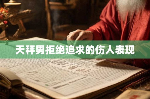 天秤男拒绝追求的伤人表现
