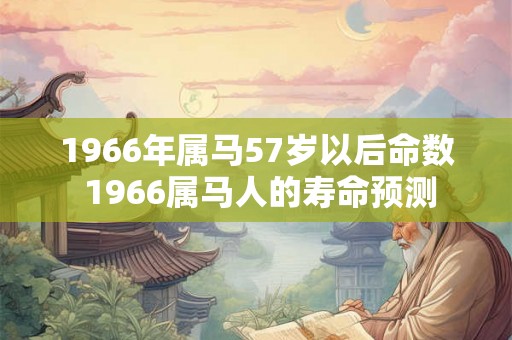 1966年属马57岁以后命数 1966属马人的寿命预测