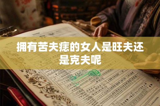 拥有苦夫痣的女人是旺夫还是克夫呢