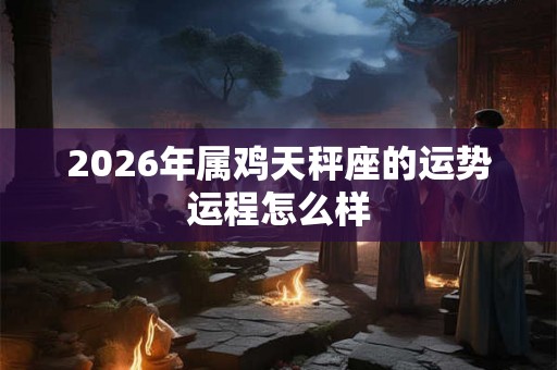 2026年属鸡天秤座的运势运程怎么样