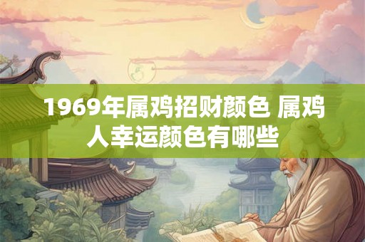 1969年属鸡招财颜色 属鸡人幸运颜色有哪些