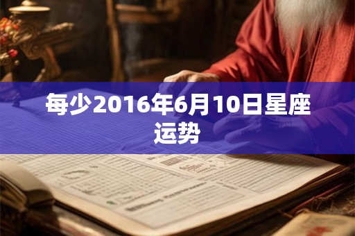 每少2016年6月10日星座运势