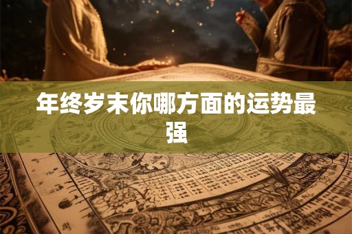 年终岁末你哪方面的运势最强