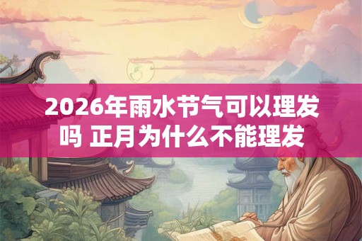 2026年雨水节气可以理发吗 正月为什么不能理发
