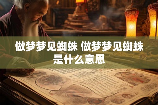 做梦梦见蜘蛛 做梦梦见蜘蛛是什么意思