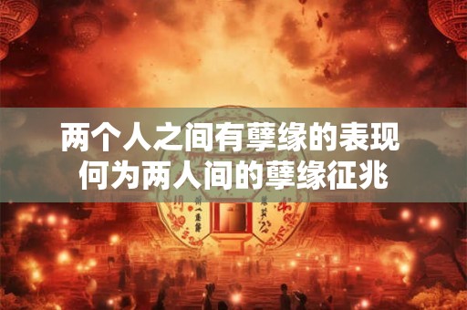 两个人之间有孽缘的表现 何为两人间的孽缘征兆