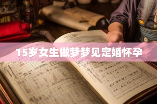 15岁女生做梦梦见定婚怀孕