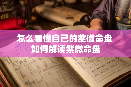 怎么看懂自己的紫微命盘 如何解读紫微命盘