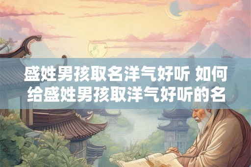 盛姓男孩取名洋气好听 如何给盛姓男孩取洋气好听的名字