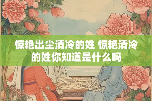 惊艳出尘清冷的姓 惊艳清冷的姓你知道是什么吗
