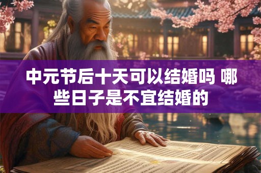 中元节后十天可以结婚吗 哪些日子是不宜结婚的