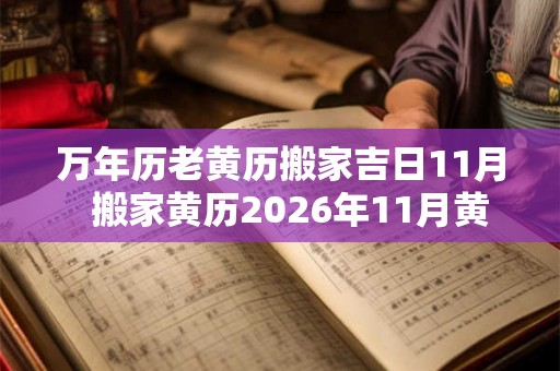 万年历老黄历搬家吉日11月  搬家黄历2026年11月黄道吉日
