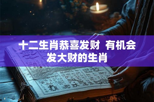 十二生肖恭喜发财  有机会发大财的生肖