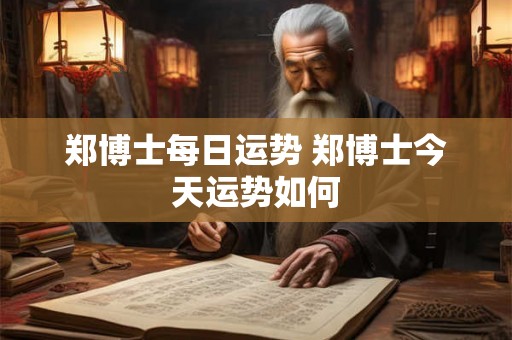 郑博士每日运势 郑博士今天运势如何