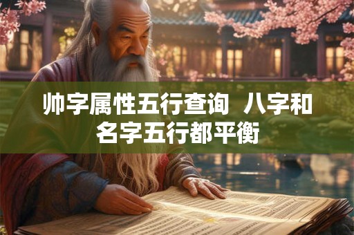 帅字属性五行查询  八字和名字五行都平衡