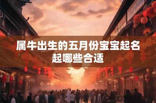 属牛出生的五月份宝宝起名起哪些合适