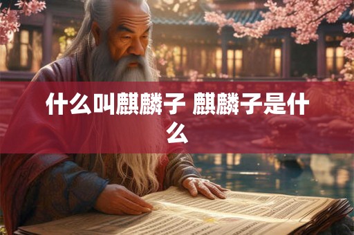 什么叫麒麟子 麒麟子是什么 什么叫麒麟子 麒麟子是什么