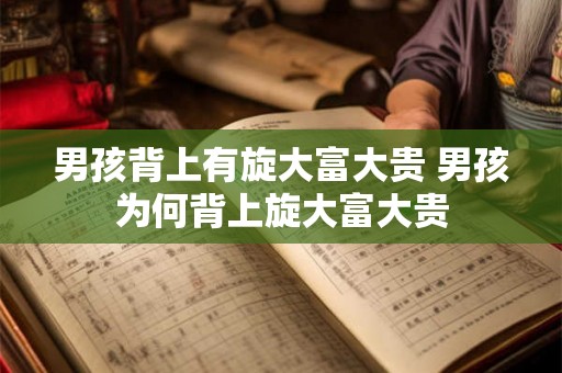男孩背上有旋大富大贵 男孩为何背上旋大富大贵 男孩背上有旋大富大贵 男孩为何背上旋大富大贵