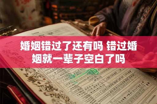 婚姻错过了还有吗 错过婚姻就一辈子空白了吗