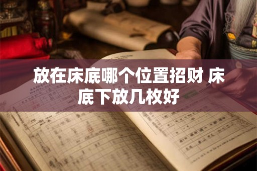 放在床底哪个位置招财 床底下放几枚好