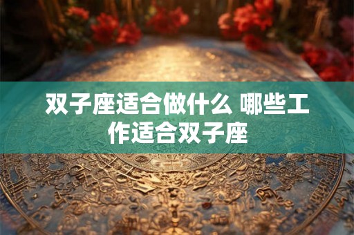 双子座适合做什么 哪些工作适合双子座