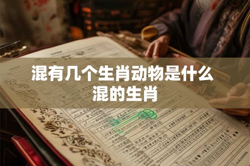混有几个生肖动物是什么 混的生肖