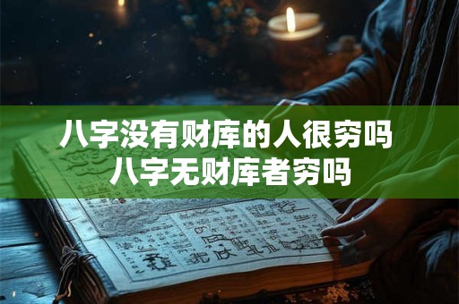 八字没有财库的人很穷吗 八字无财库者穷吗