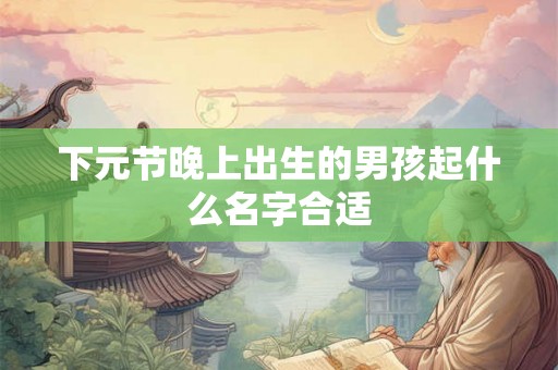 下元节晚上出生的男孩起什么名字合适