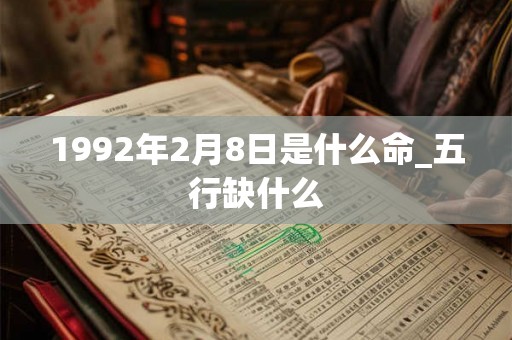 1992年2月8日是什么命_五行缺什么