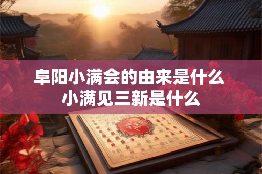 阜阳小满会的由来是什么 小满见三新是什么